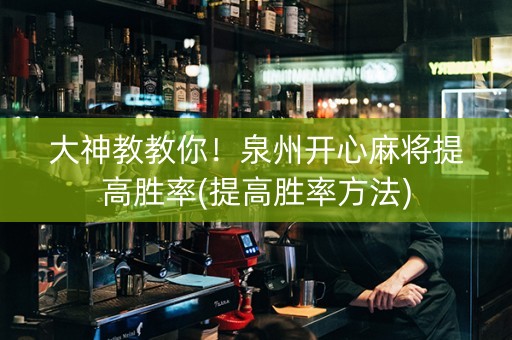 大神教教你！泉州开心麻将提高胜率(提高胜率方法)