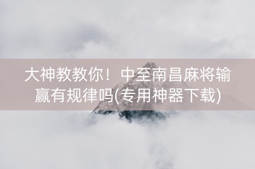 大神教教你！中至南昌麻将输赢有规律吗(专用神器下载)