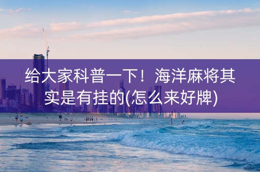 给大家科普一下！海洋麻将其实是有挂的(怎么来好牌)