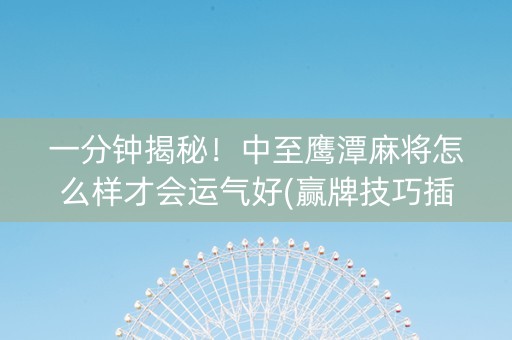 一分钟揭秘！中至鹰潭麻将怎么样才会运气好(赢牌技巧插件安装)