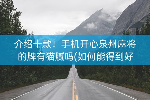 介绍十款！手机开心泉州麻将的牌有猫腻吗(如何能得到好牌)
