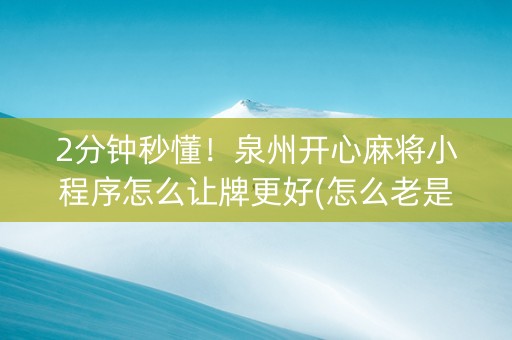 2分钟秒懂！泉州开心麻将小程序怎么让牌更好(怎么老是输)