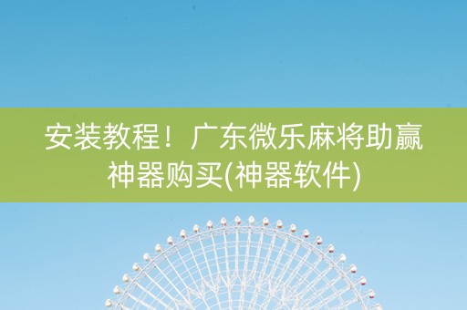 安装教程！广东微乐麻将助赢神器购买(神器软件)