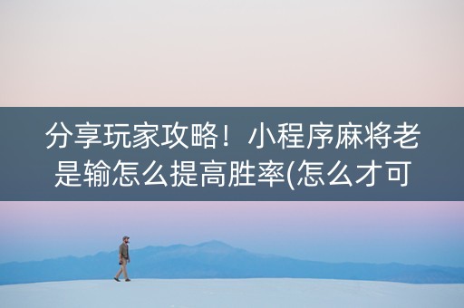 分享玩家攻略！小程序麻将老是输怎么提高胜率(怎么才可以赢)
