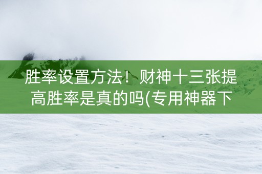胜率设置方法！财神十三张提高胜率是真的吗(专用神器下载)