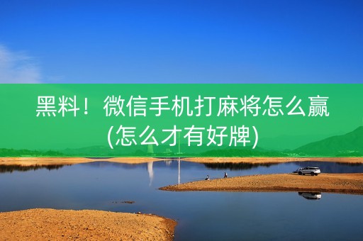 黑料！微信手机打麻将怎么赢(怎么才有好牌)