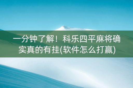 一分钟了解！科乐四平麻将确实真的有挂(软件怎么打赢)