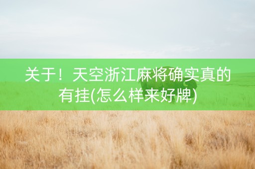 关于！天空浙江麻将确实真的有挂(怎么样来好牌)