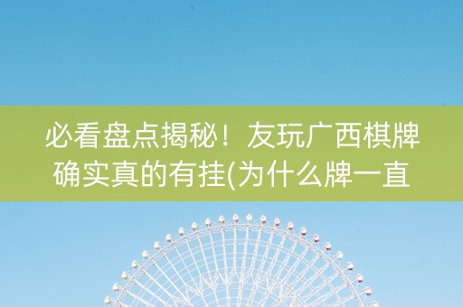 必看盘点揭秘！友玩广西棋牌确实真的有挂(为什么牌一直很差)