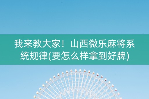 我来教大家！山西微乐麻将系统规律(要怎么样拿到好牌)