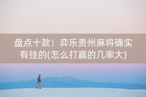 盘点十款！弈乐贵州麻将确实有挂的(怎么打赢的几率大)