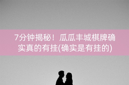 7分钟揭秘！瓜瓜丰城棋牌确实真的有挂(确实是有挂的)