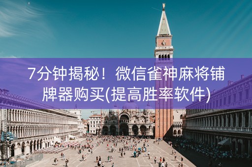 7分钟揭秘！微信雀神麻将铺牌器购买(提高胜率软件)