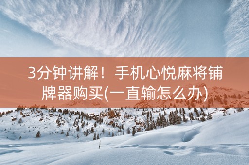 3分钟讲解！手机心悦麻将铺牌器购买(一直输怎么办)