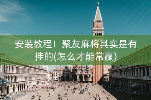 安装教程！聚友麻将其实是有挂的(怎么才能常赢)