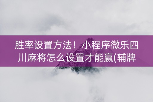 胜率设置方法！小程序微乐四川麻将怎么设置才能赢(辅牌器购买)