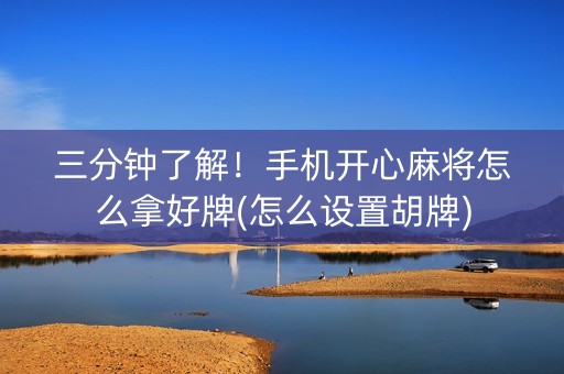 三分钟了解！手机开心麻将怎么拿好牌(怎么设置胡牌)