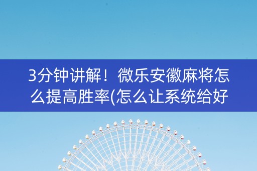 3分钟讲解！微乐安徽麻将怎么提高胜率(怎么让系统给好牌)
