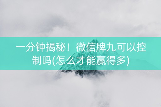一分钟揭秘！微信牌九可以控制吗(怎么才能赢得多)