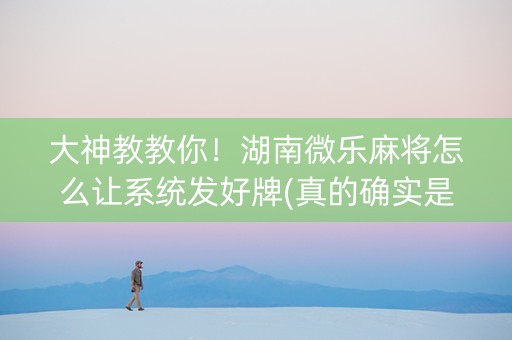 大神教教你！湖南微乐麻将怎么让系统发好牌(真的确实是有挂)