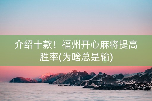 介绍十款！福州开心麻将提高胜率(为啥总是输)