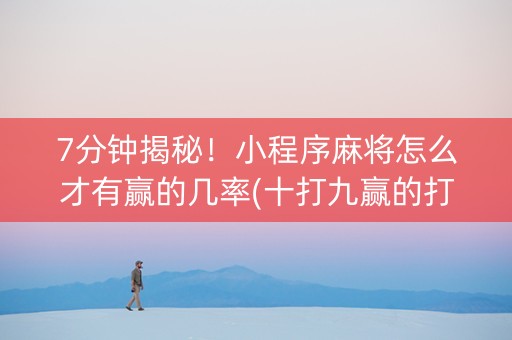 7分钟揭秘！小程序麻将怎么才有赢的几率(十打九赢的打法)