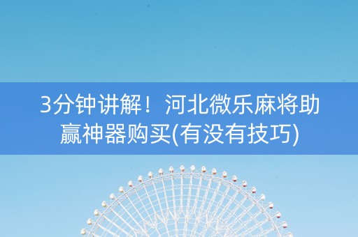 3分钟讲解！河北微乐麻将助赢神器购买(有没有技巧)