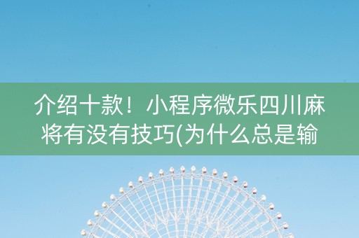 介绍十款！小程序微乐四川麻将有没有技巧(为什么总是输)