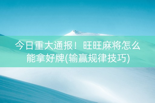 今日重大通报！旺旺麻将怎么能拿好牌(输赢规律技巧)