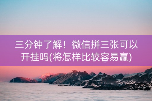 三分钟了解！微信拼三张可以开挂吗(将怎样比较容易赢)