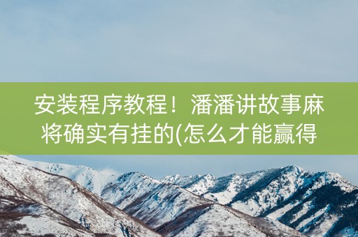 安装程序教程！潘潘讲故事麻将确实有挂的(怎么才能赢得多)