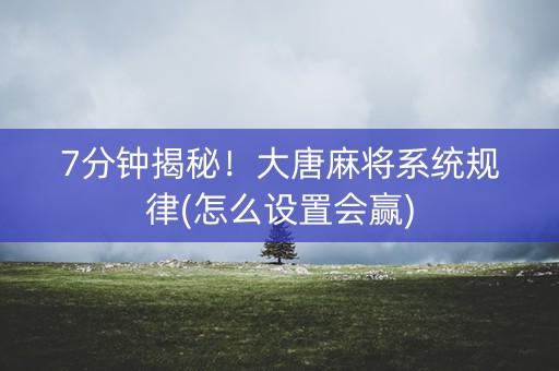 7分钟揭秘！大唐麻将系统规律(怎么设置会赢)