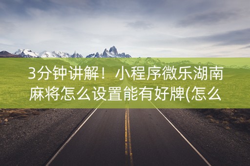 3分钟讲解！小程序微乐湖南麻将怎么设置能有好牌(怎么提升胜率)