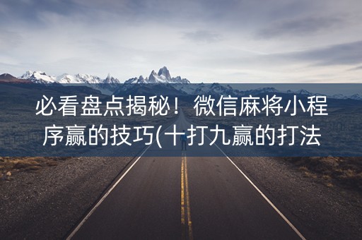 必看盘点揭秘！微信麻将小程序赢的技巧(十打九赢的打法)
