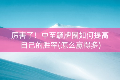 厉害了！中至赣牌圈如何提高自己的胜率(怎么赢得多)