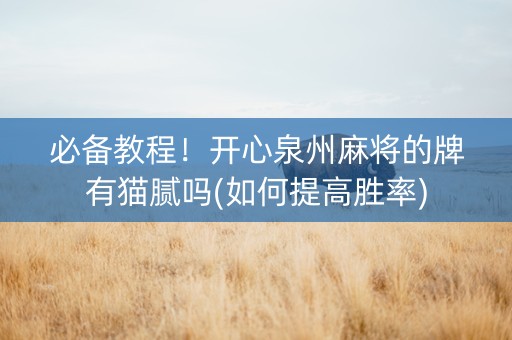 必备教程！开心泉州麻将的牌有猫腻吗(如何提高胜率)