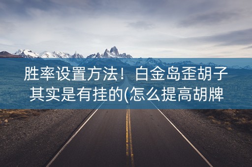 胜率设置方法！白金岛歪胡子其实是有挂的(怎么提高胡牌率)