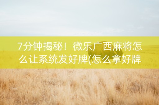 7分钟揭秘！微乐广西麻将怎么让系统发好牌(怎么拿好牌)