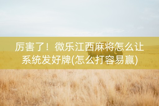 厉害了！微乐江西麻将怎么让系统发好牌(怎么打容易赢)