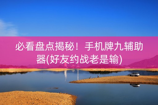必看盘点揭秘！手机牌九辅助器(好友约战老是输)