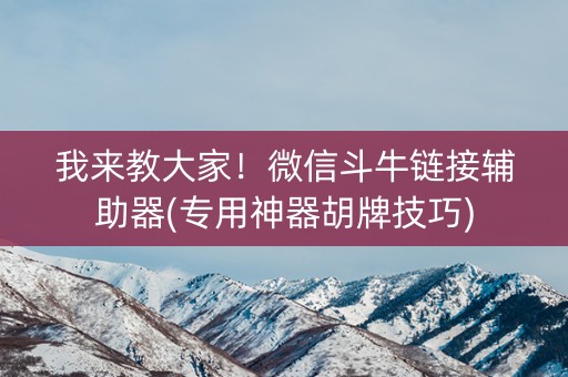 我来教大家！微信斗牛链接辅助器(专用神器胡牌技巧)