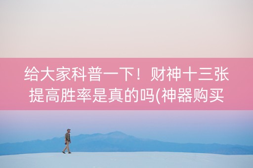 给大家科普一下！财神十三张提高胜率是真的吗(神器购买好牌规律)