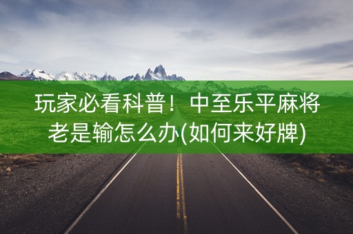 玩家必看科普！中至乐平麻将老是输怎么办(如何来好牌)
