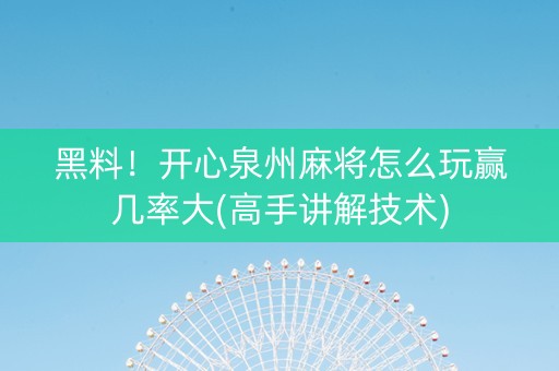 黑料！开心泉州麻将怎么玩赢几率大(高手讲解技术)