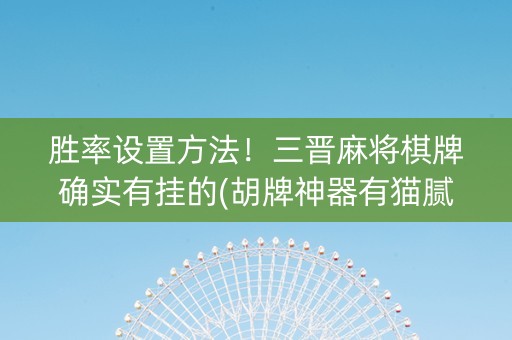 胜率设置方法！三晋麻将棋牌确实有挂的(胡牌神器有猫腻吗)