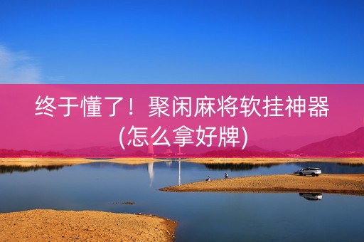 终于懂了！聚闲麻将软挂神器(怎么拿好牌)