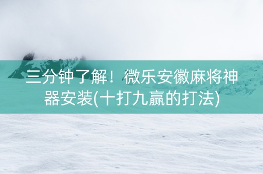 三分钟了解！微乐安徽麻将神器安装(十打九赢的打法)