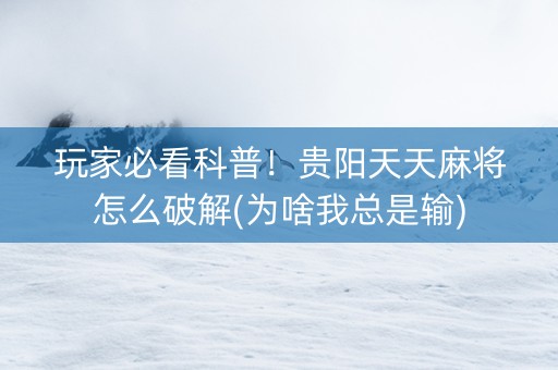 玩家必看科普！贵阳天天麻将怎么破解(为啥我总是输)