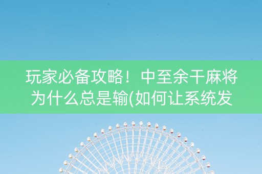 玩家必备攻略！中至余干麻将为什么总是输(如何让系统发好牌)