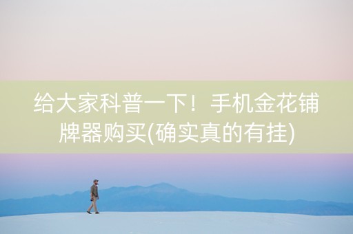 给大家科普一下！手机金花铺牌器购买(确实真的有挂)